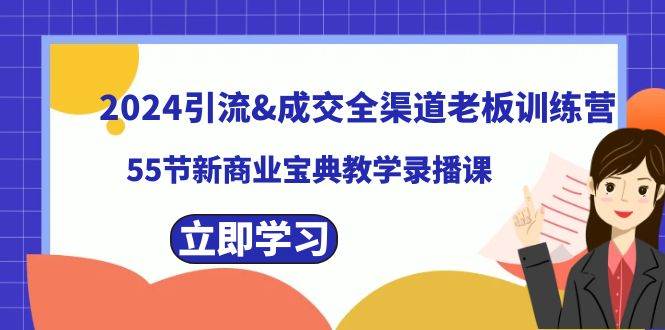 2024引流成交全渠道老板训练营，55节新商业宝典教学录播课-源创智汇网