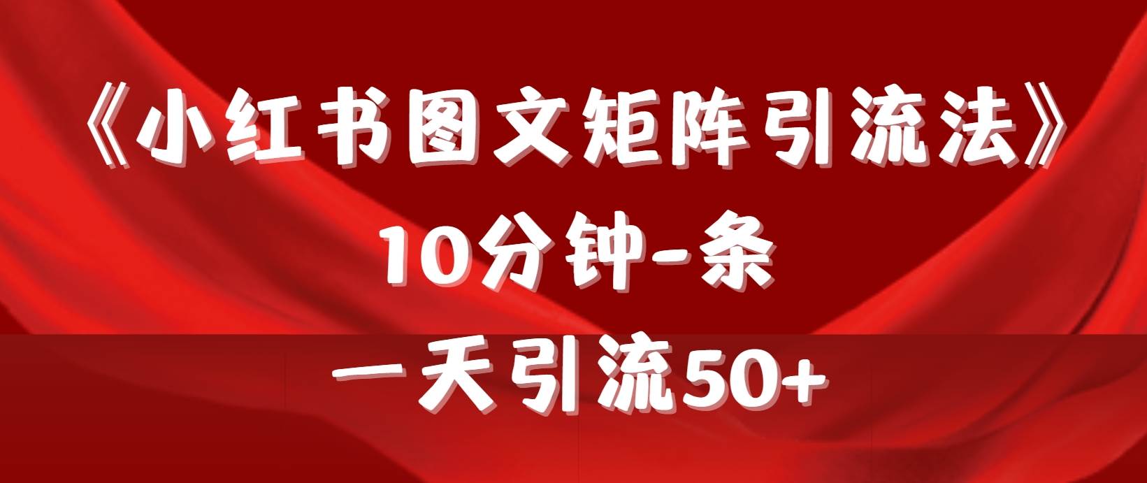 《小红书图文矩阵引流法》 10分钟-条 ，一天引流50+-源创智汇网