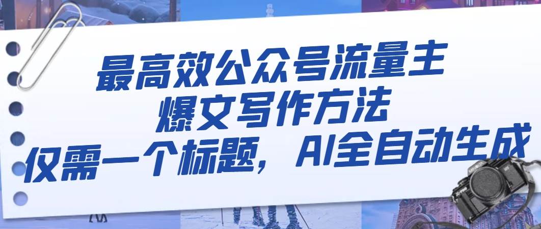 最高效公众号流量主爆文写作方法，仅需一个标题，AI全自动生成-源创智汇网