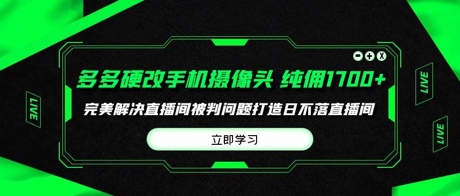 多多硬改手机摄像头，单场带货纯佣1700+完美解决直播间被判问题，打造日…-源创智汇网