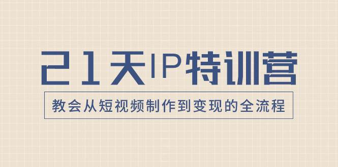 21天IP特训营，教会从短视频制作到变现的全流程-源创智汇网