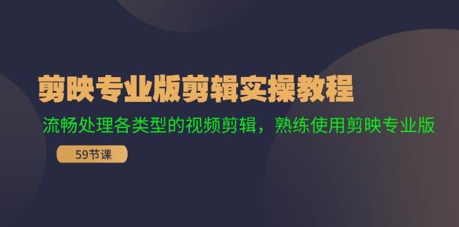 剪映专业版剪辑实操教程：流畅处理各类型的视频剪辑，熟练使用剪映专业版-源创智汇网