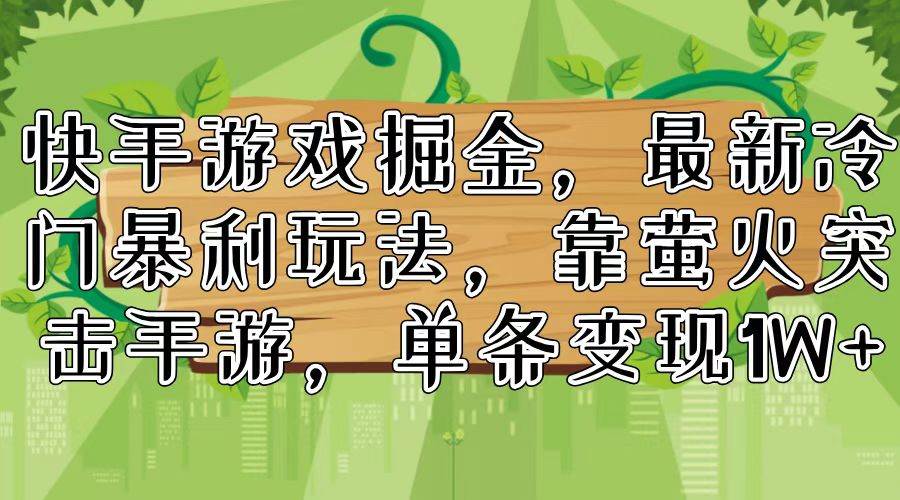快手游戏掘金，最新冷门暴利玩法，靠萤火突击手游，单条变现1W+-源创智汇网