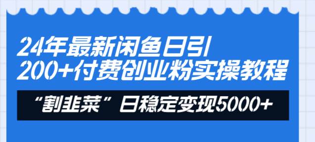 24年最新闲鱼日引200+付费创业粉，割韭菜每天5000+收益实操教程！-源创智汇网