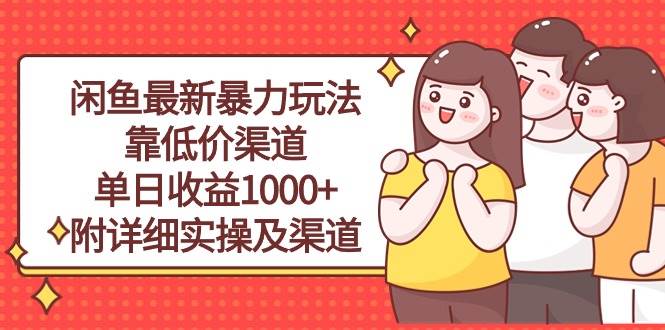 闲鱼最新暴力玩法，靠低价渠道单日收益1000+，附详细实操及渠道-源创智汇网