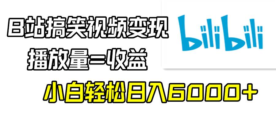 B站搞笑视频变现，播放量=收益，小白轻松日入6000+-源创智汇网