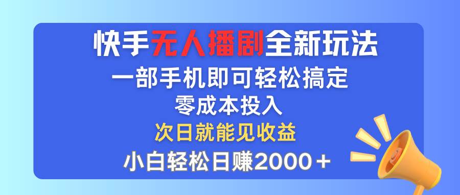 快手无人播剧全新玩法，一部手机就可以轻松搞定，零成本投入，小白轻松…-源创智汇网
