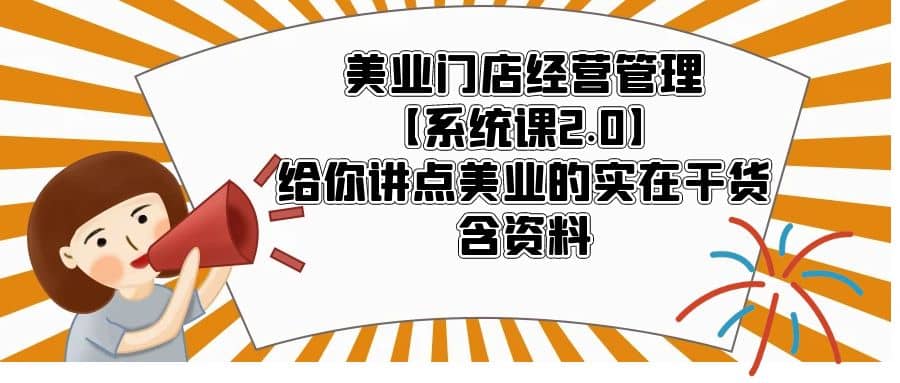 美业门店经营管理【系统课2.0】给你讲点美业的实在干货，含资料-源创智汇网