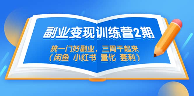 副业变现训练营2期，挑一门好副业，三周干起来（闲鱼 小红书 量化 套利）-源创智汇网