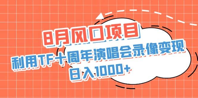 8月风口项目，利用TF十周年演唱会录像变现，日入1000+，简单无脑操作-源创智汇网