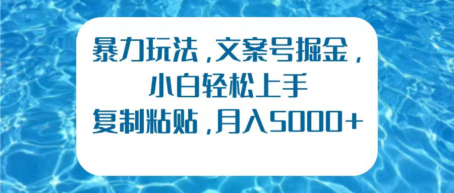 暴力玩法，文案号掘金，小白轻松上手，复制粘贴，月入5000+-源创智汇网