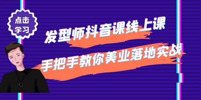 发型师抖音课线上课，手把手教你美业落地实战【41节视频课】-源创智汇网