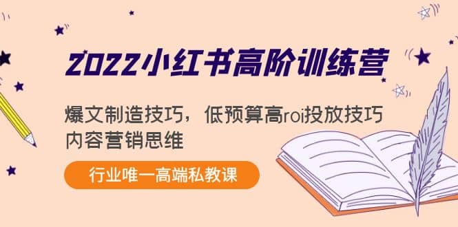2022小红书高阶训练营：爆文制造技巧，低预算高roi投放技巧，内容营销思维-源创智汇网