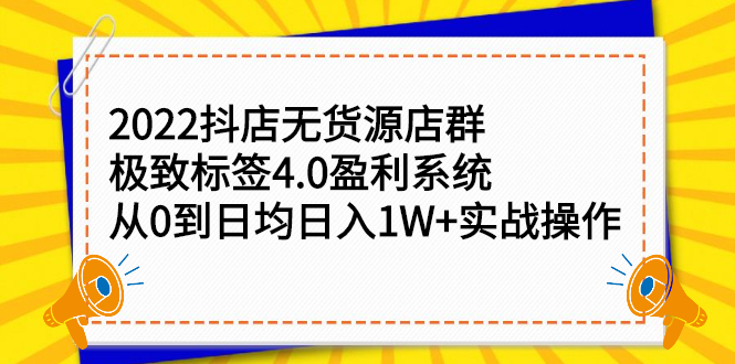 2022抖店无货源店群，极致标签4.0盈利系统价值999元-源创智汇网