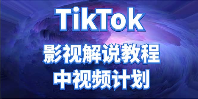 外面收费2980元的TikTok影视解说、中视频教程-源创智汇网