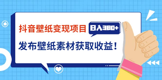 抖音壁纸变现项目：实战日入380+发布壁纸素材获取收益！-源创智汇网