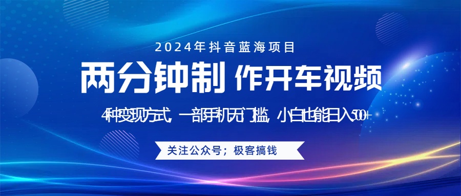 蓝海项目发布开车视频，两分钟一个作品，多种变现方式，一部手机无门槛小白也能日入500+-源创智汇网