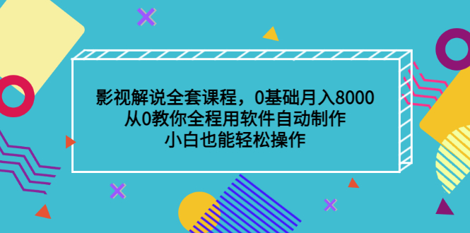 影视解说全套课程，0基础月入8000，从0教你全程用软件自动制作，有手就行-源创智汇网