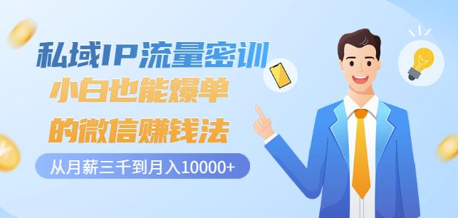私域IP流量密训：小白也能爆单的微信赚钱法，从月薪三千到月入10000+-源创智汇网