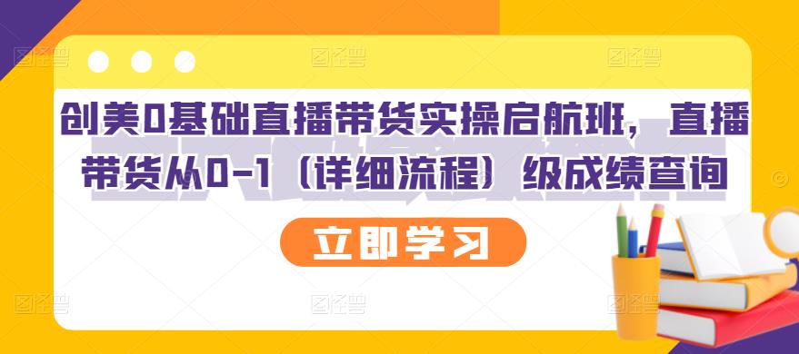 创美0基础直播带货实操启航班，直播带货从0-1（详细流程）-源创智汇网