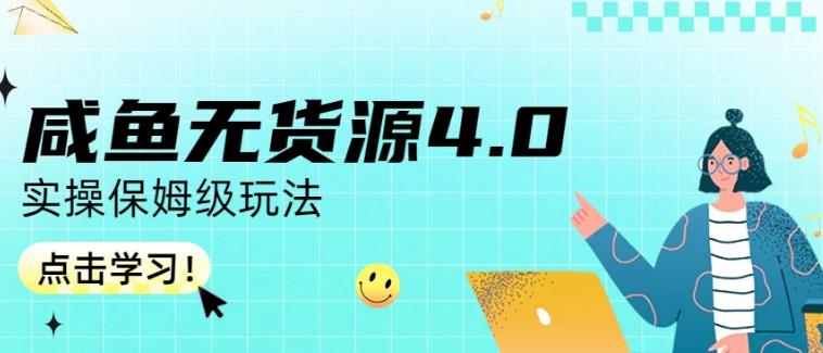咸鱼无货源4.0实操保姆级玩法，适合新手小白-源创智汇网