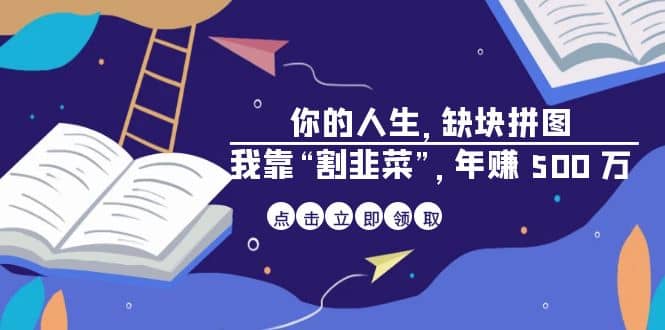 某高赞电子书《你的 人生，缺块 拼图——我靠“割韭菜”，年赚 500 万》-源创智汇网