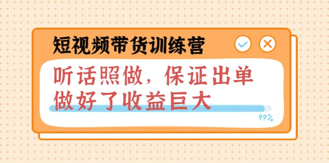 短视频带货训练营：听话照做，保证出单，做好了收益巨大（第8+9+10期）-源创智汇网