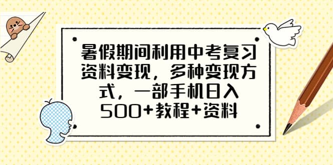暑假期间利用中考复习资料变现，多种变现方式，一部手机日入500+教程+资料-源创智汇网