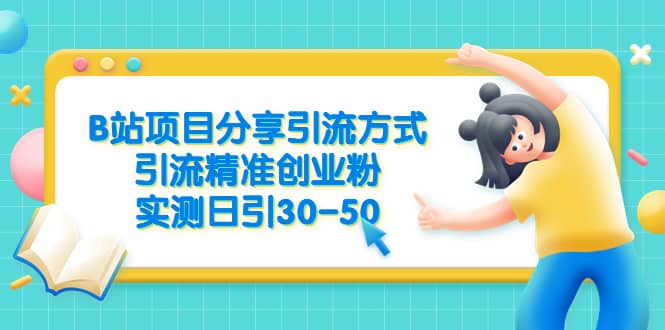 B站项目分享引流方式，引流精准创业粉，实测日引30-50-源创智汇网