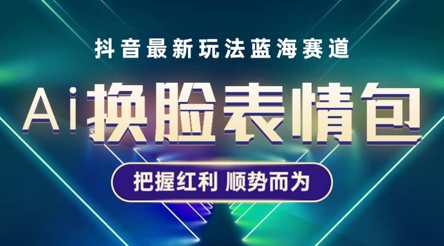 抖音AI换脸表情包小程序变现最新玩法，单条视频变现1万+普通人也能轻松玩转-源创智汇网