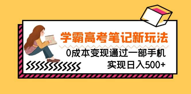 刚需高利润副业，学霸高考笔记新玩法，0成本变现通过一部手机实现日入500+-源创智汇网