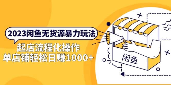 2023闲鱼无货源暴力玩法，起店流程化操作-源创智汇网
