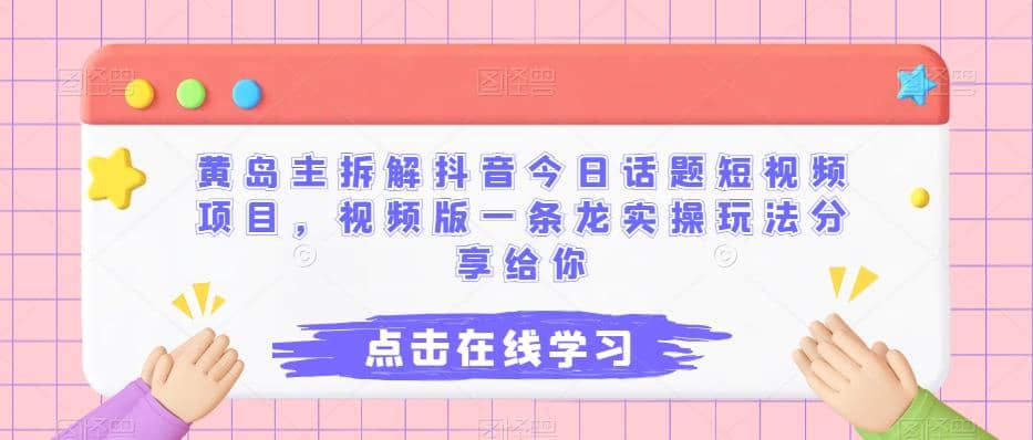 黄岛主拆解抖音今日话题短视频项目，视频版一条龙实操玩法分享给你-源创智汇网