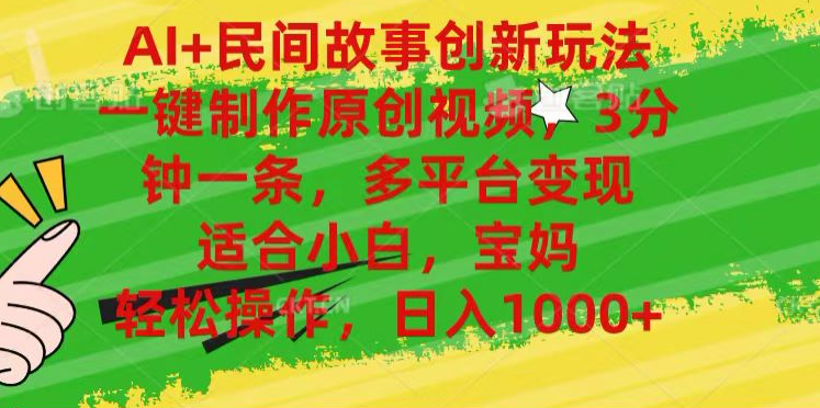 AI+民间故事,一键制作原创视频，多平台变现，3分钟一条，适合小白，宝妈，轻松操作，日入1000+-源创智汇网