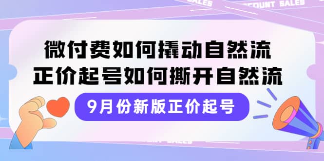 9月份新版正价起号，微付费如何撬动自然流，正价起号如何撕开自然流-源创智汇网