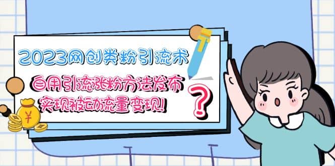 2023网创类粉引流术，自用引流涨粉方法发布，实现被动流量变现-源创智汇网