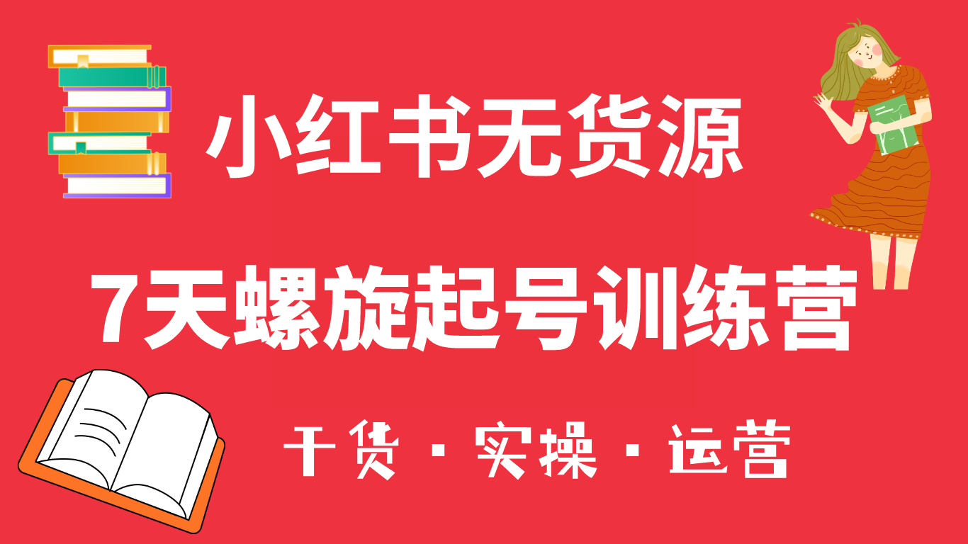 小红书7天螺旋起号训练营，小白也能轻松起店（干货+实操+运营）-源创智汇网