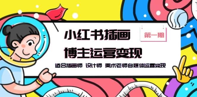 小红书插画博主运营变现-第1期，适合插画师 设计师 美术老师自媒体运营变现-源创智汇网