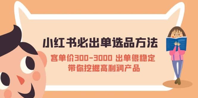 小红书必出单选品方法：客单价300-3000 出单很稳定 带你挖掘高利润产品-源创智汇网