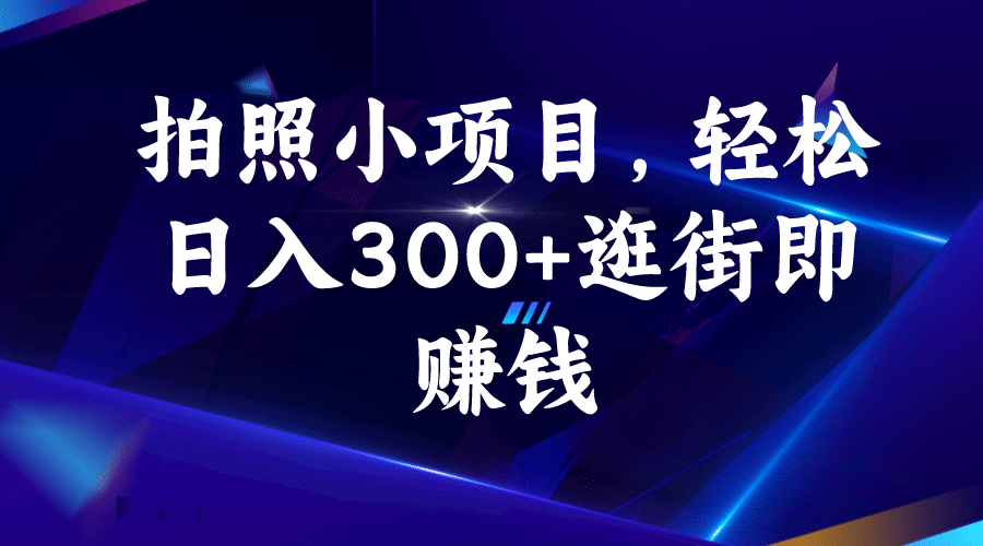 拍照小项目，轻松日入300+逛街即赚钱-源创智汇网
