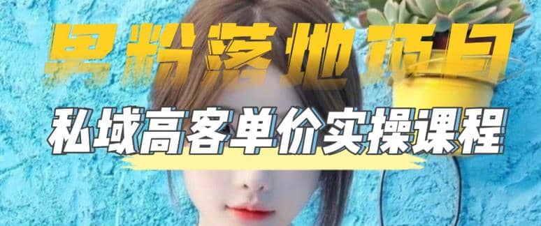 【男粉落地项目】0基础玩转男粉短视频转私域日产500+2023男粉高客单价实操-源创智汇网