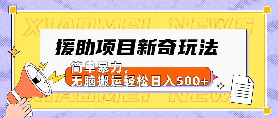【日入500很简单】援助项目新奇玩法，简单暴力，无脑搬运轻松日入500+-源创智汇网
