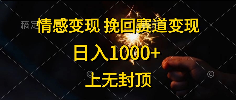 日入1000+，上无封顶，情感变现，挽回赛道变现-源创智汇网