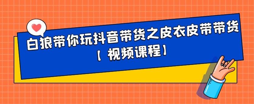 白狼带你玩抖音带货之皮衣皮带带货【视频课程】-源创智汇网