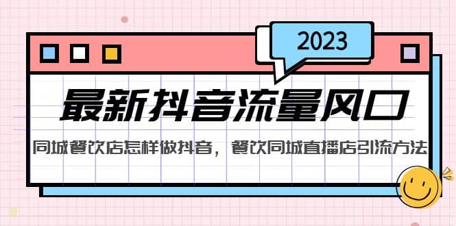 2023最新抖音流量风口，同城餐饮店怎样做抖音，餐饮同城直播店引流方法-源创智汇网