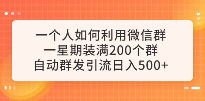 一个人如何利用微信群自动群发引流，一星期装满200个群，日入500+-源创智汇网