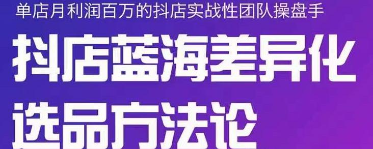 小卒抖店终极蓝海差异化选品方法论，全面介绍抖店无货源选品的所有方法-源创智汇网