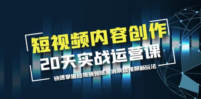 短视频内容创作20天实战运营课，快速掌握短视频领域，洞察短视频新玩法-源创智汇网
