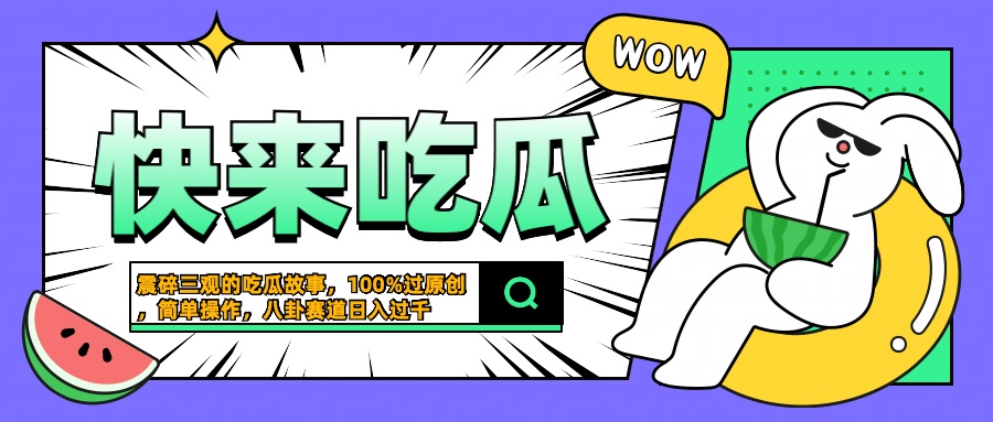 震碎三观的吃瓜故事，一键生成100%过原创，猎奇八卦赛道，简单操作日入过千-源创智汇网