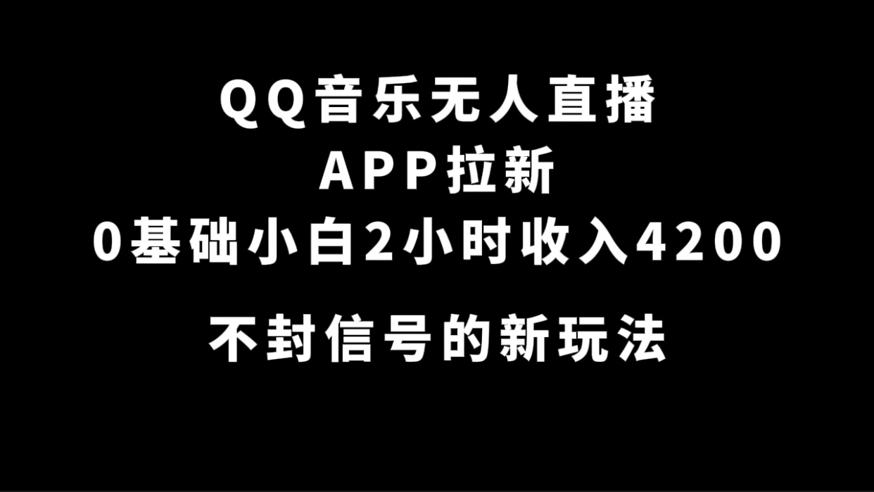QQ音乐无人直播APP拉新，0基础小白2小时收入4200 不封号新玩法(附500G素材)-源创智汇网